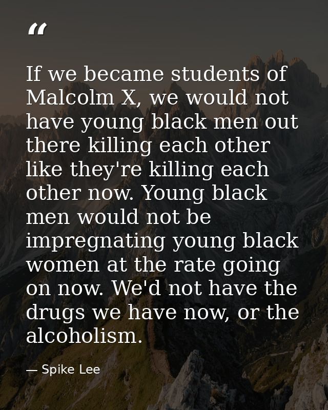 If we became students of Malcolm X, we would not have young black men out there killing each other like they're killing  — Spike Lee