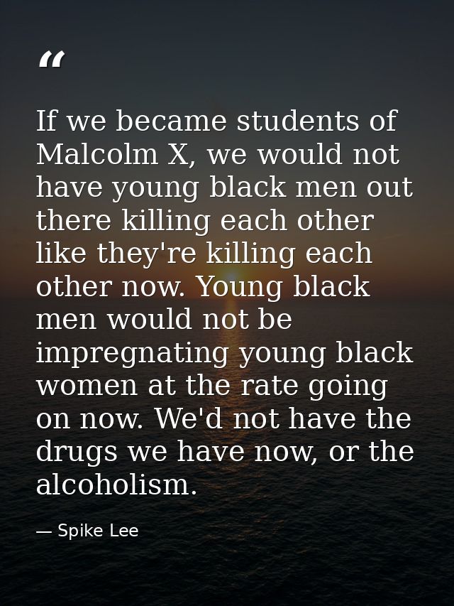 If we became students of Malcolm X, we would not have young black men out there killing each other like they're killing  — Spike Lee