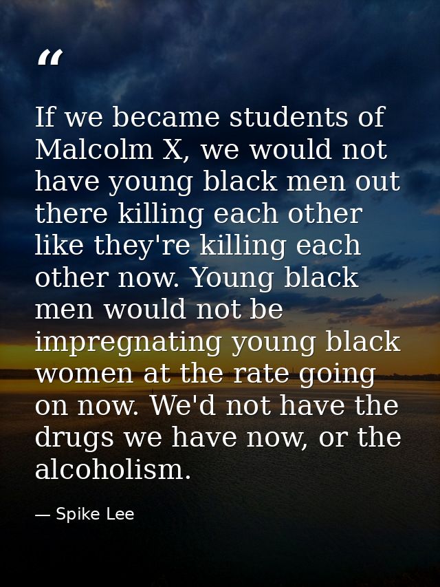 If we became students of Malcolm X, we would not have young black men out there killing each other like they're killing  — Spike Lee
