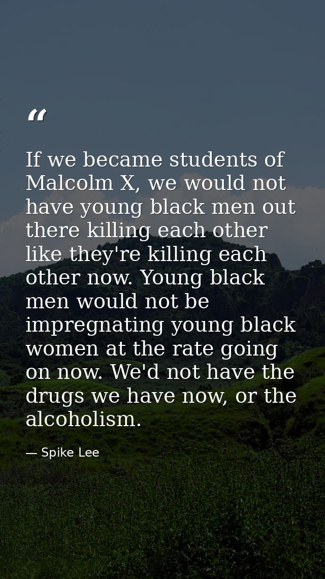 If we became students of Malcolm X, we would not have young black men out there killing each other like they're killing  — Spike Lee