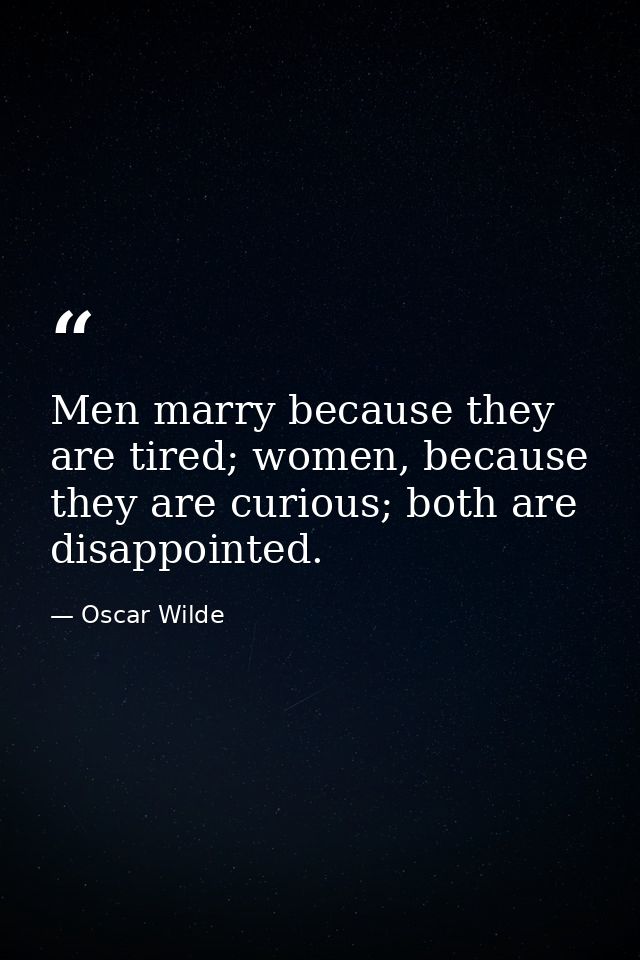 Men marry because they are tired; women, because they are curious; both are disappointed. — Oscar Wilde