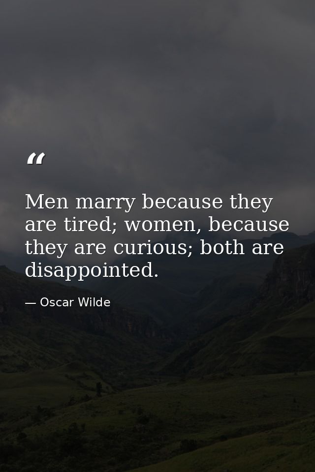 Men marry because they are tired; women, because they are curious; both are disappointed. — Oscar Wilde