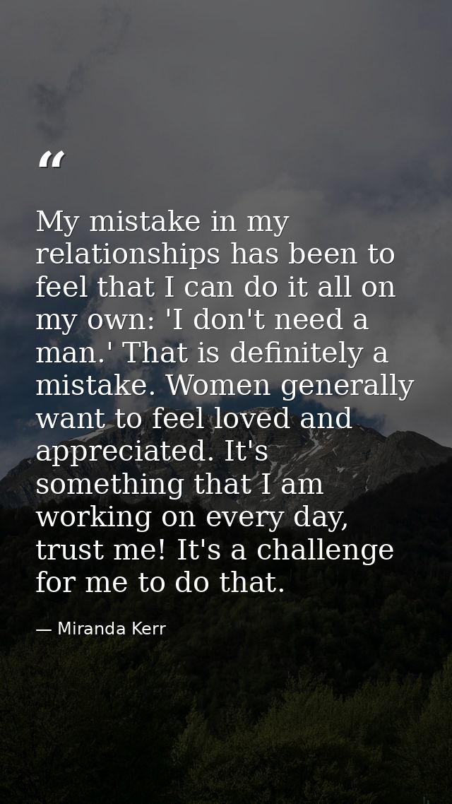 My mistake in my relationships has been to feel that I can do it all on my own: 'I don't need a man.' That is definitely — Miranda Kerr