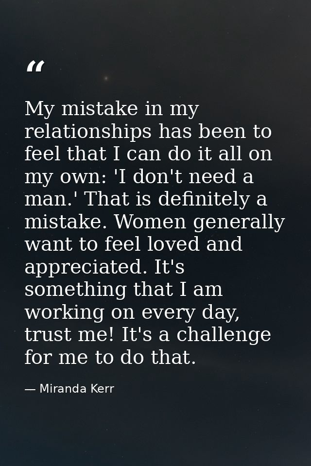 My mistake in my relationships has been to feel that I can do it all on my own: 'I don't need a man.' That is definitely — Miranda Kerr