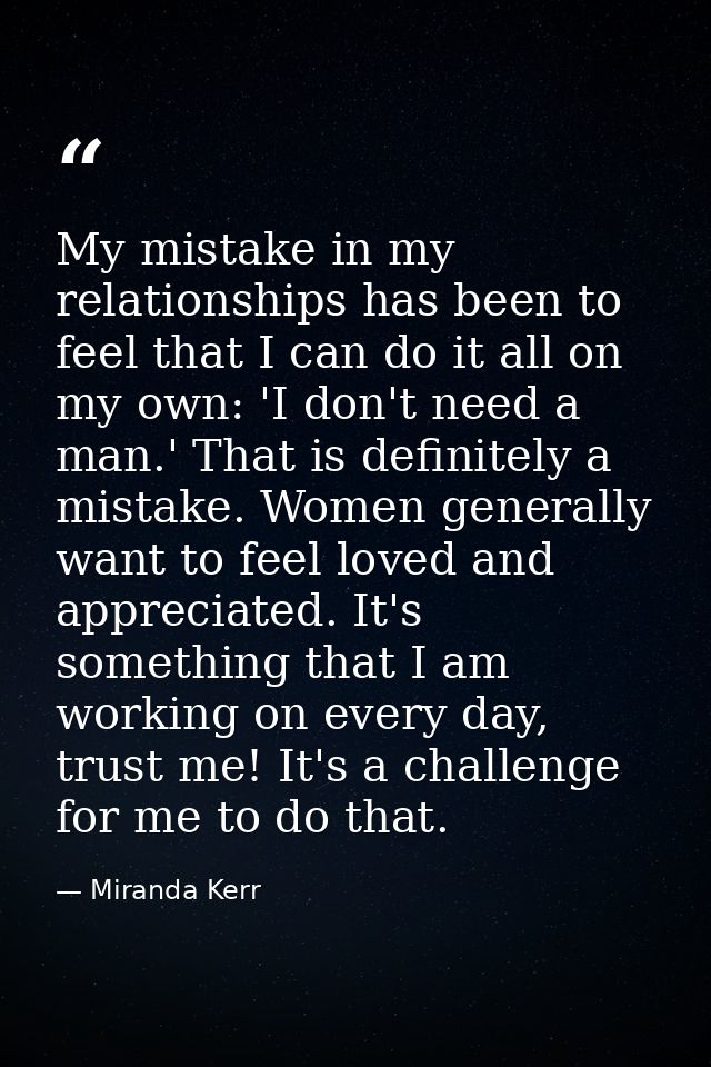 My mistake in my relationships has been to feel that I can do it all on my own: 'I don't need a man.' That is definitely — Miranda Kerr