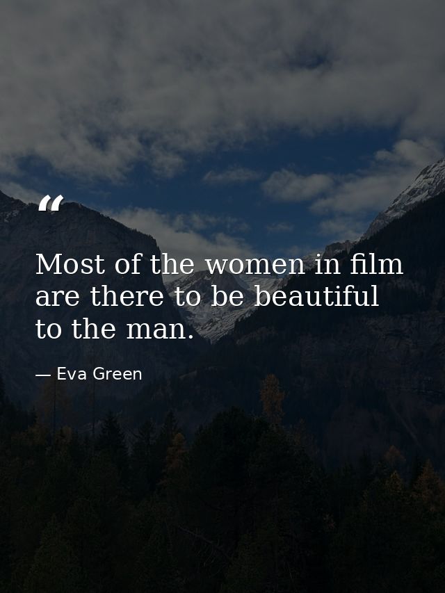 Most of the women in film are there to be beautiful to the man. — Eva Green