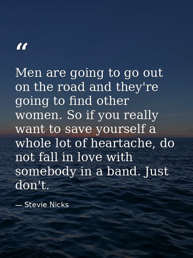 Men are going to go out on the road and they're going to find other women. So if you really want to save yourself a whol — Stevie Nicks