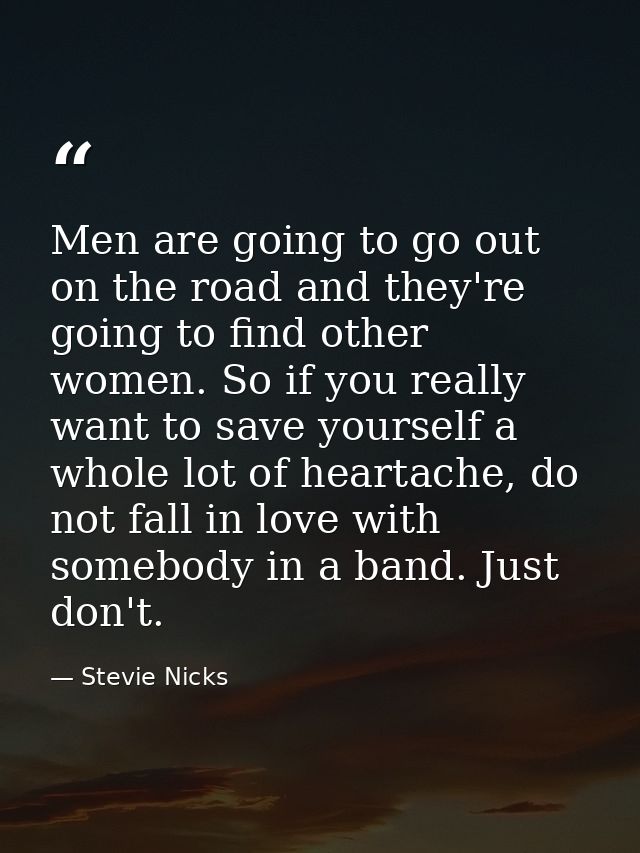 Men are going to go out on the road and they're going to find other women. So if you really want to save yourself a whol — Stevie Nicks