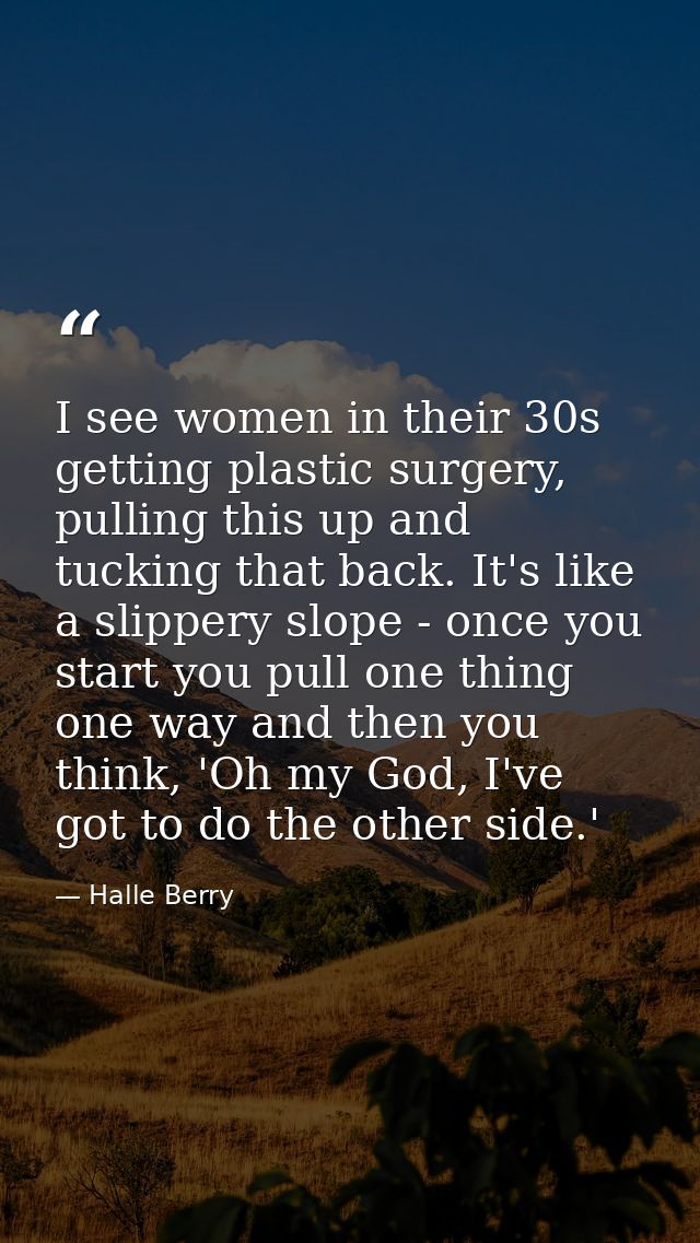 I see women in their 30s getting plastic surgery, pulling this up and tucking that back. It's like a slippery slope - on — Halle Berry