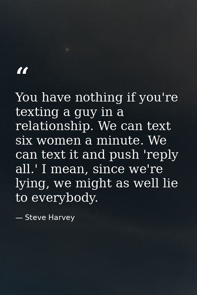 You have nothing if you're texting a guy in a relationship. We can text six women a minute. We can text it and push 'rep — Steve Harvey