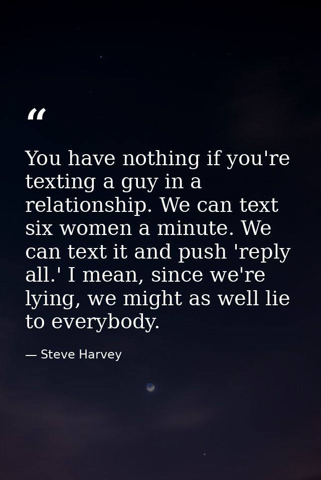 You have nothing if you're texting a guy in a relationship. We can text six women a minute. We can text it and push 'rep — Steve Harvey