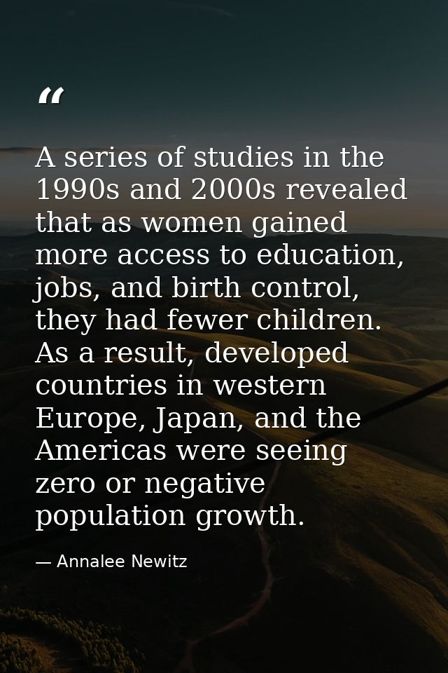 A series of studies in the 1990s and 2000s revealed that as women gained more access to education, jobs, and birth contr — Annalee Newitz
