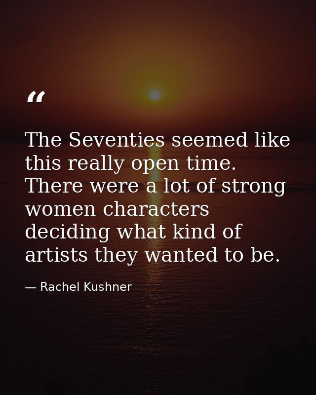 The Seventies seemed like this really open time. There were a lot of strong women characters deciding what kind of artis — Rachel Kushner