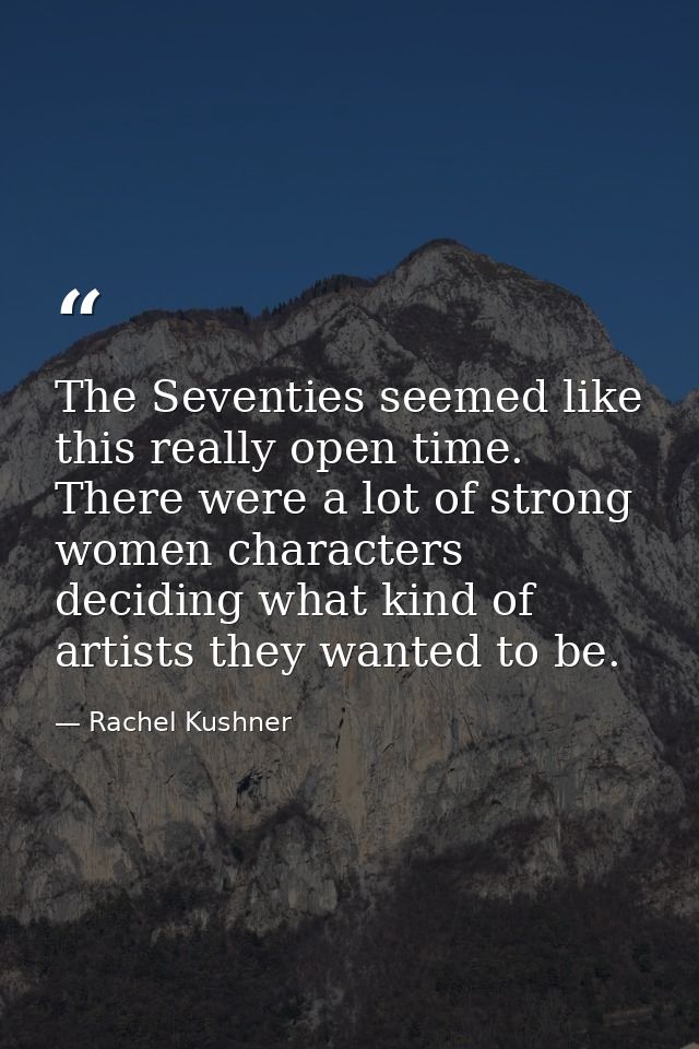 The Seventies seemed like this really open time. There were a lot of strong women characters deciding what kind of artis — Rachel Kushner