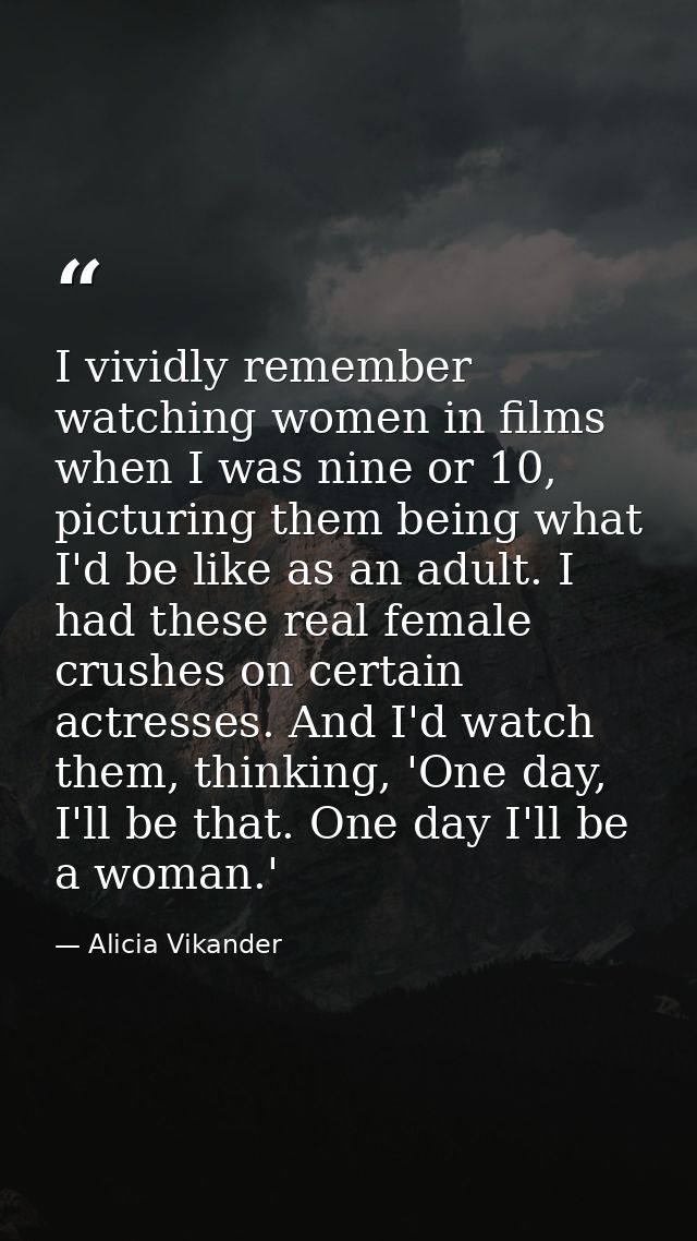 I vividly remember watching women in films when I was nine or 10, picturing them being what I'd be like as an adult. I h — Alicia Vikander