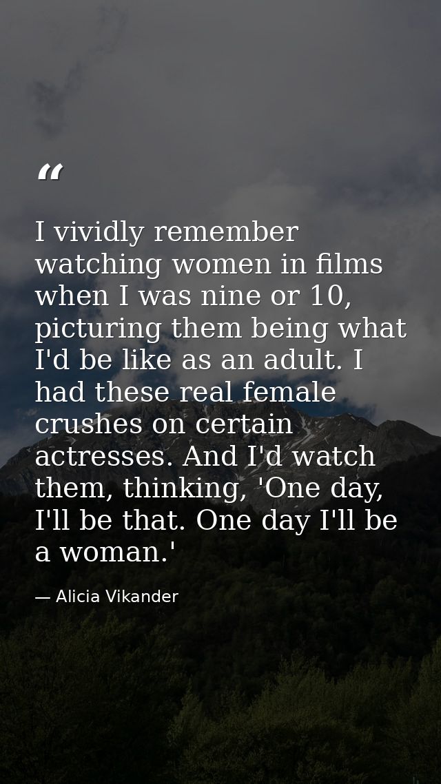 I vividly remember watching women in films when I was nine or 10, picturing them being what I'd be like as an adult. I h — Alicia Vikander