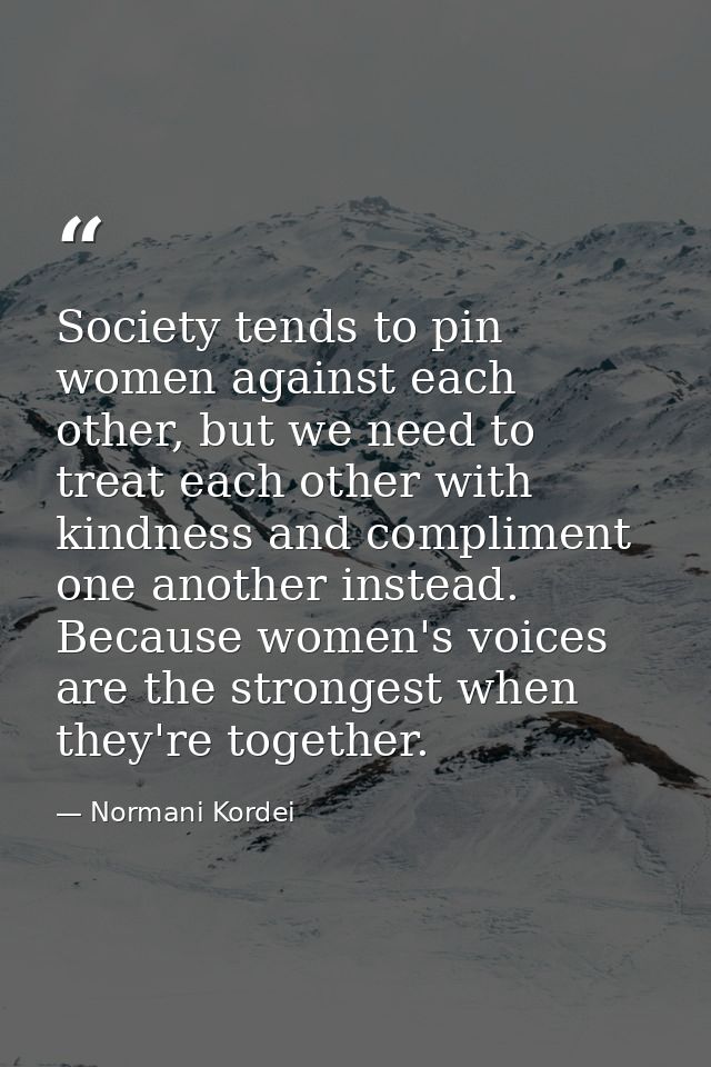Society tends to pin women against each other, but we need to treat each other with kindness and compliment one another  — Normani Kordei