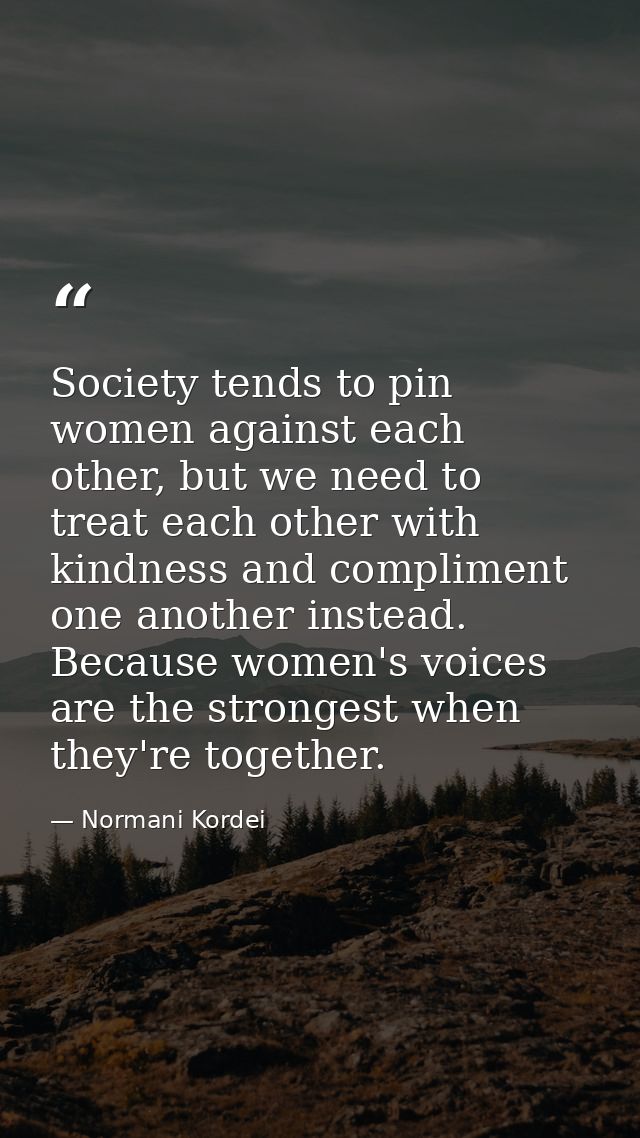 Society tends to pin women against each other, but we need to treat each other with kindness and compliment one another  — Normani Kordei
