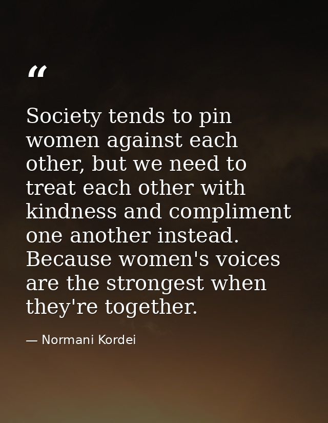 Society tends to pin women against each other, but we need to treat each other with kindness and compliment one another  — Normani Kordei