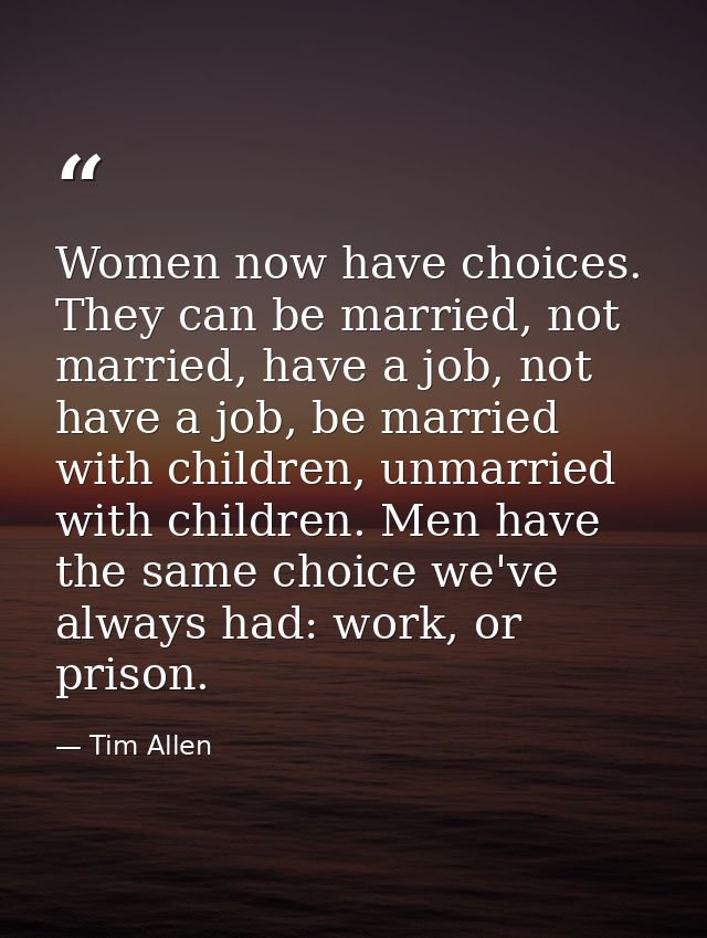 Women now have choices. They can be married, not married, have a job, not have a job, be married with children, unmarrie — Tim Allen