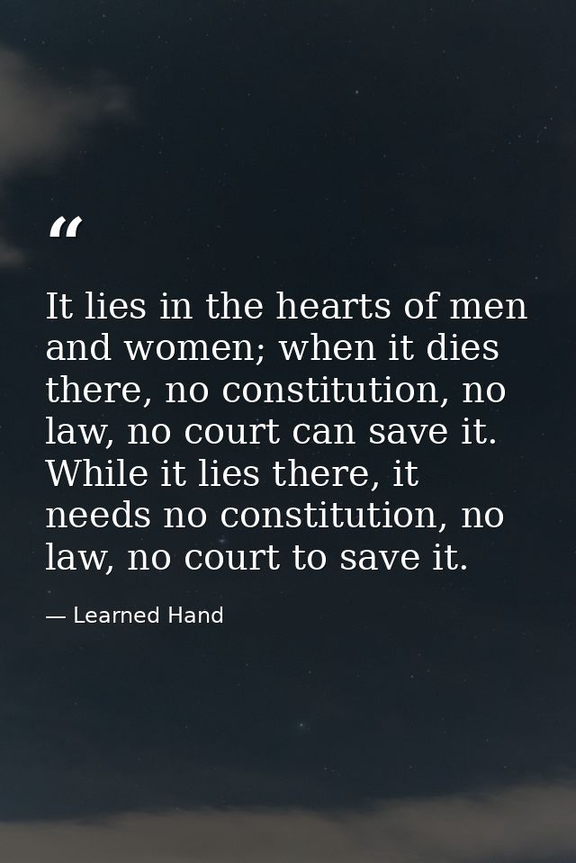 It lies in the hearts of men and women; when it dies there, no constitution, no law, no court can save it. While it lies — Learned Hand