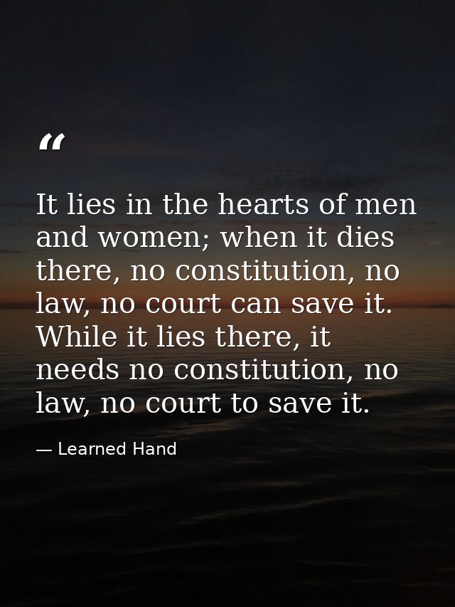 It lies in the hearts of men and women; when it dies there, no constitution, no law, no court can save it. While it lies — Learned Hand