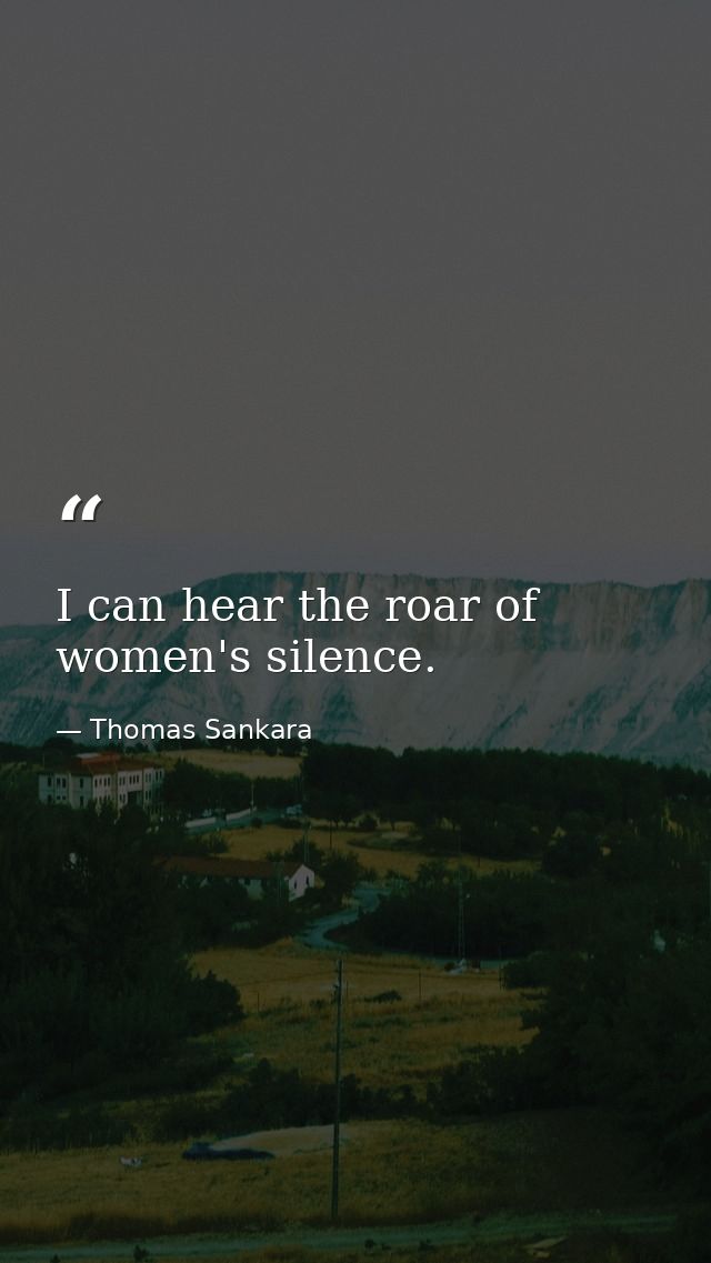 I can hear the roar of women's silence. — Thomas Sankara