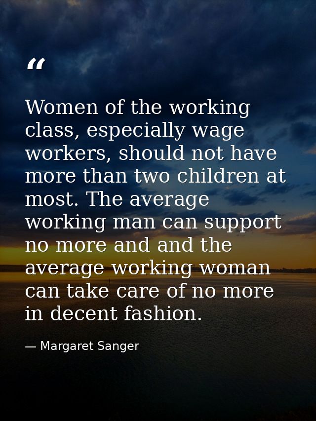 Women of the working class, especially wage workers, should not have more than two children at most. The average working — Margaret Sanger