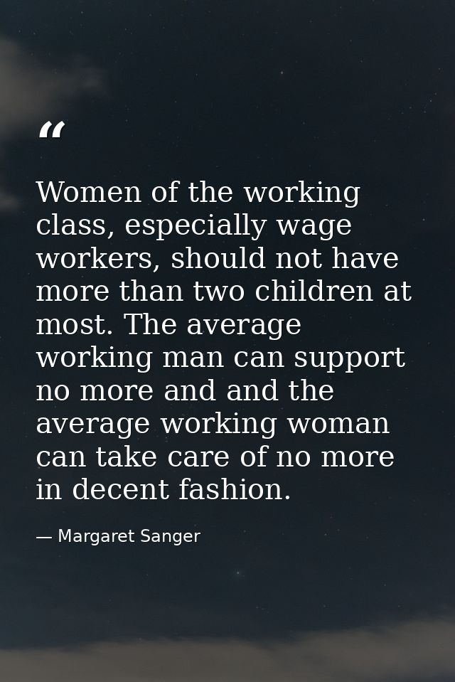 Women of the working class, especially wage workers, should not have more than two children at most. The average working — Margaret Sanger
