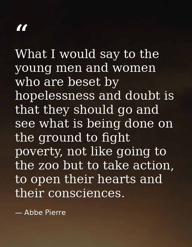What I would say to the young men and women who are beset by hopelessness and doubt is that they should go and see what  — Abbe Pierre