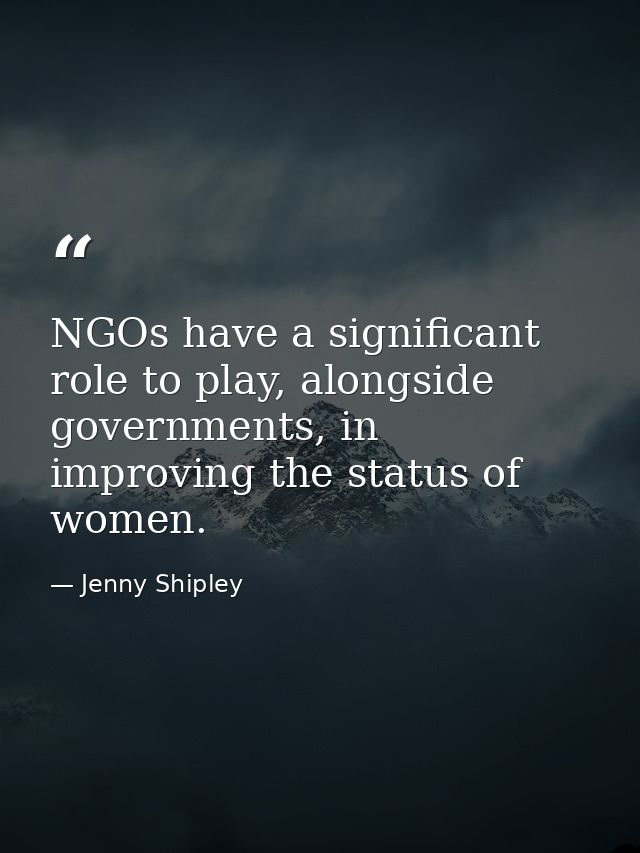 NGOs have a significant role to play, alongside governments, in improving the status of women. — Jenny Shipley