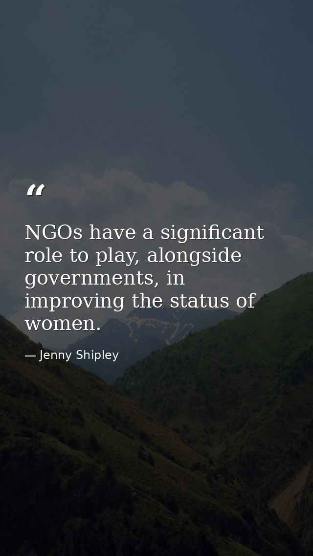 NGOs have a significant role to play, alongside governments, in improving the status of women. — Jenny Shipley