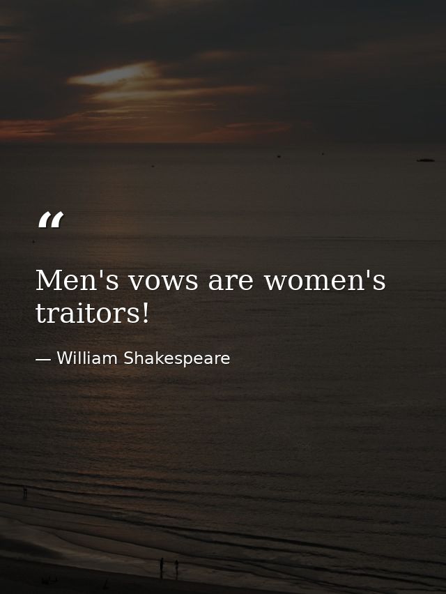 Men's vows are women's traitors! — William Shakespeare