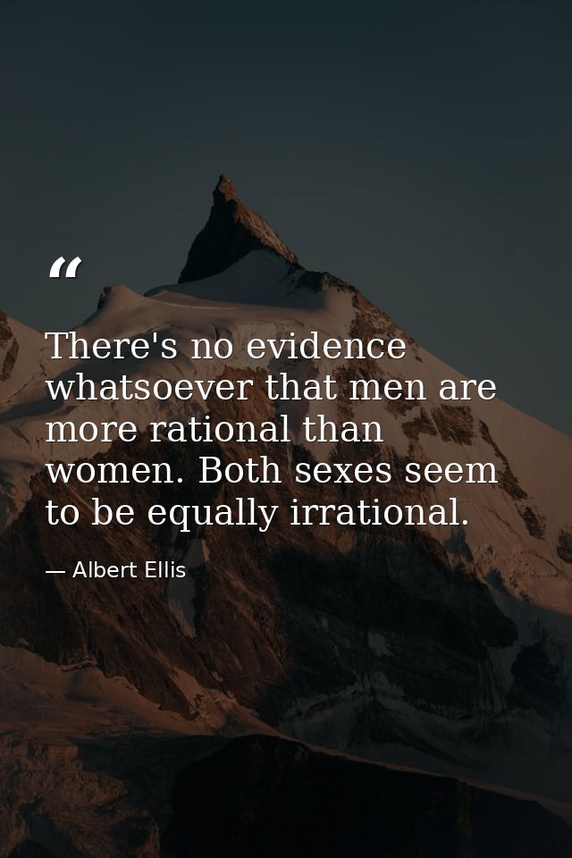 There's no evidence whatsoever that men are more rational than women. Both sexes seem to be equally irrational. — Albert Ellis