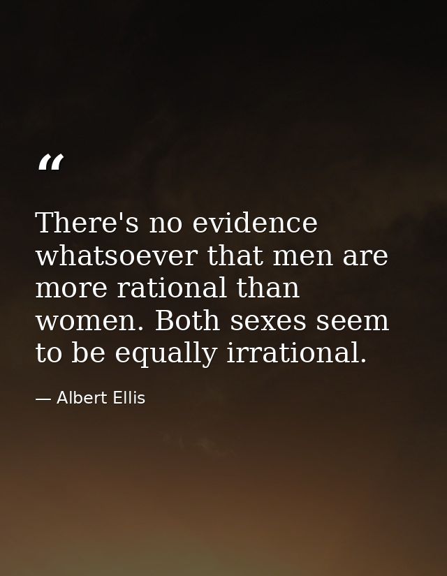 There's no evidence whatsoever that men are more rational than women. Both sexes seem to be equally irrational. — Albert Ellis