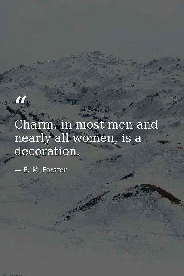 Charm, in most men and nearly all women, is a decoration. — E. M. Forster