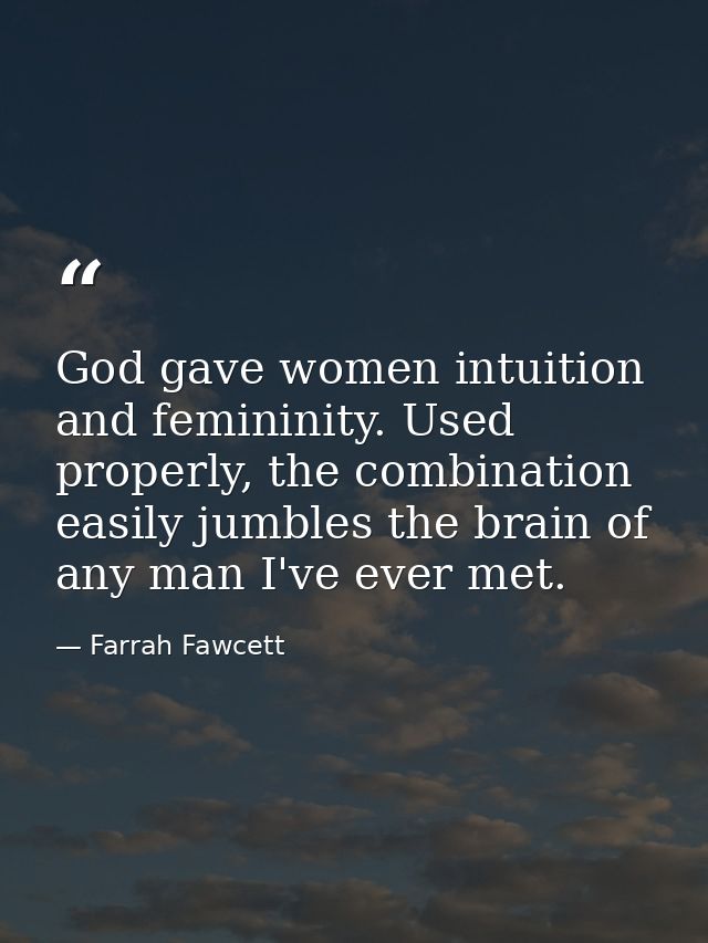 God gave women intuition and femininity. Used properly, the combination easily jumbles the brain of any man I've ever me — Farrah Fawcett