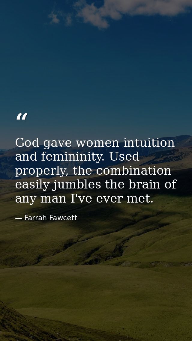 God gave women intuition and femininity. Used properly, the combination easily jumbles the brain of any man I've ever me — Farrah Fawcett