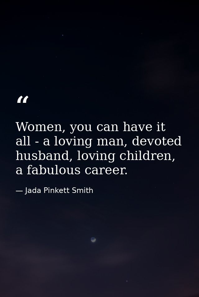 Women, you can have it all - a loving man, devoted husband, loving children, a fabulous career. — Jada Pinkett Smith