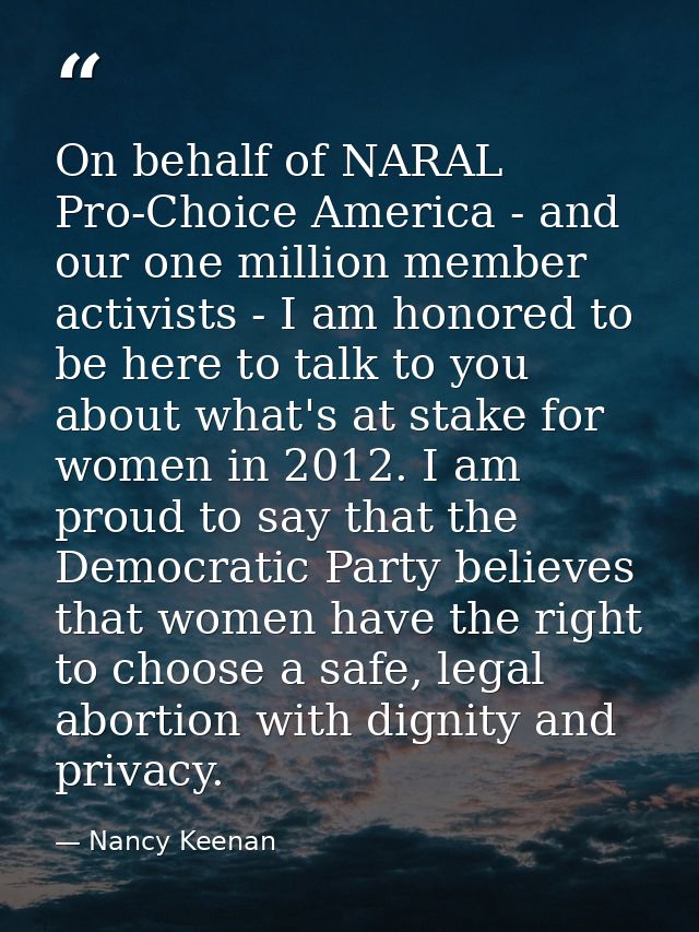 On behalf of NARAL Pro-Choice America - and our one million member activists - I am honored to be here to talk to you ab — Nancy Keenan