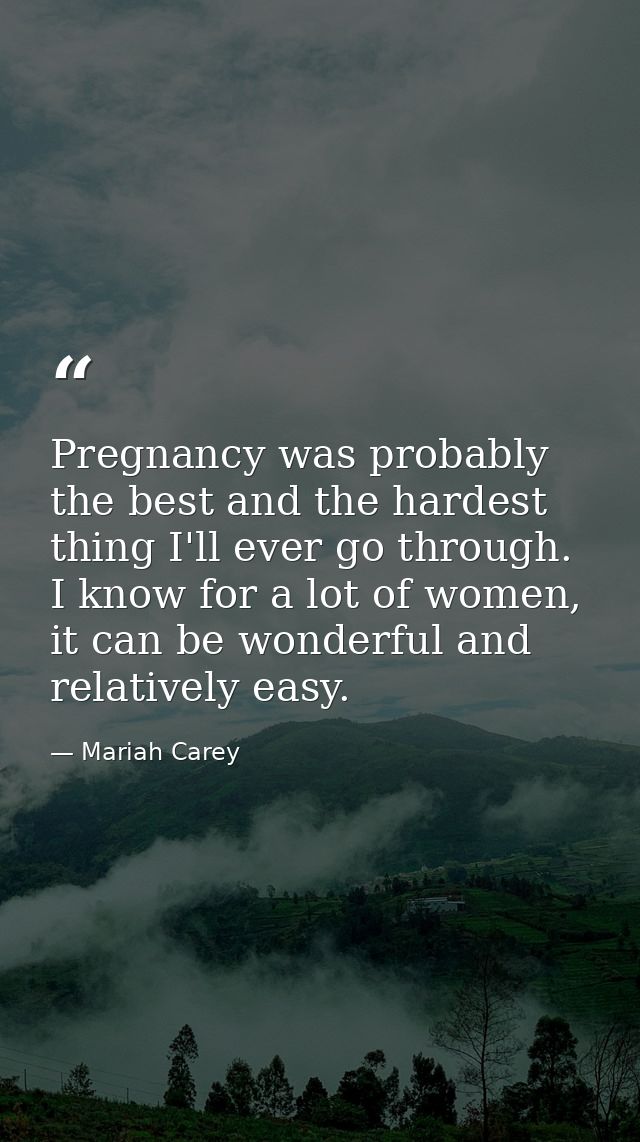 Pregnancy was probably the best and the hardest thing I'll ever go through. I know for a lot of women, it can be wonderf — Mariah Carey