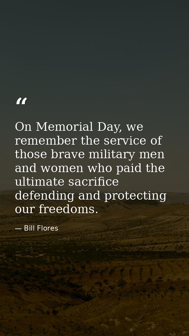 On Memorial Day, we remember the service of those brave military men and women who paid the ultimate sacrifice defending — Bill Flores