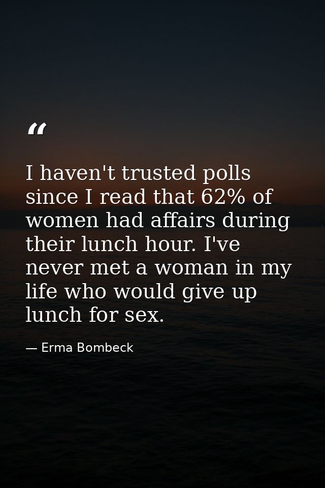 I haven't trusted polls since I read that 62% of women had affairs during their lunch hour. I've never met a woman in my — Erma Bombeck