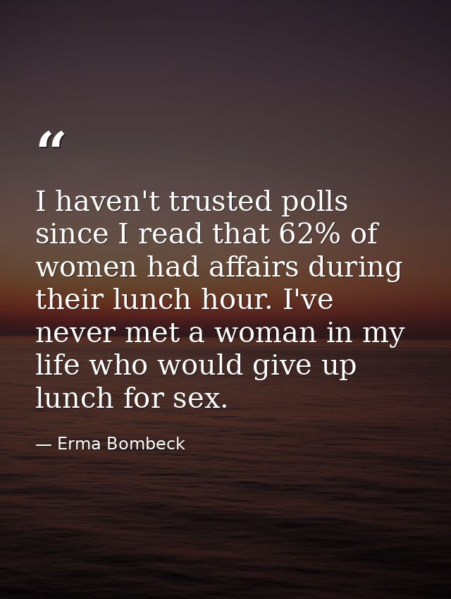 I haven't trusted polls since I read that 62% of women had affairs during their lunch hour. I've never met a woman in my — Erma Bombeck