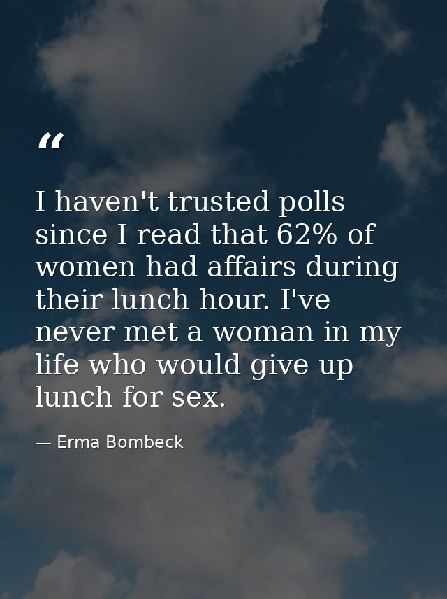 I haven't trusted polls since I read that 62% of women had affairs during their lunch hour. I've never met a woman in my — Erma Bombeck
