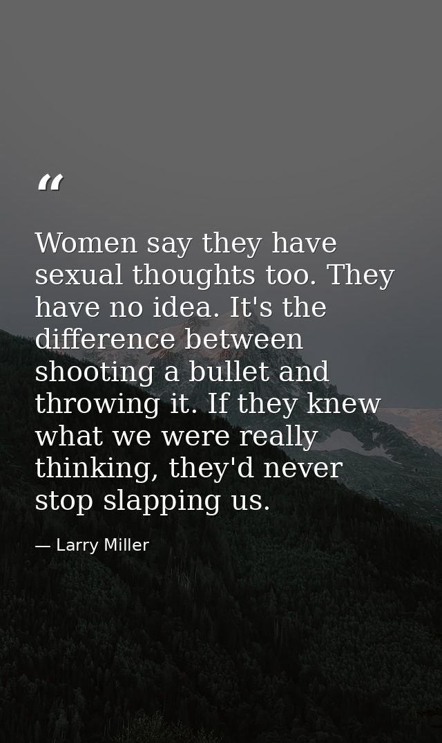 Women say they have sexual thoughts too. They have no idea. It's the difference between shooting a bullet and throwing i — Larry Miller