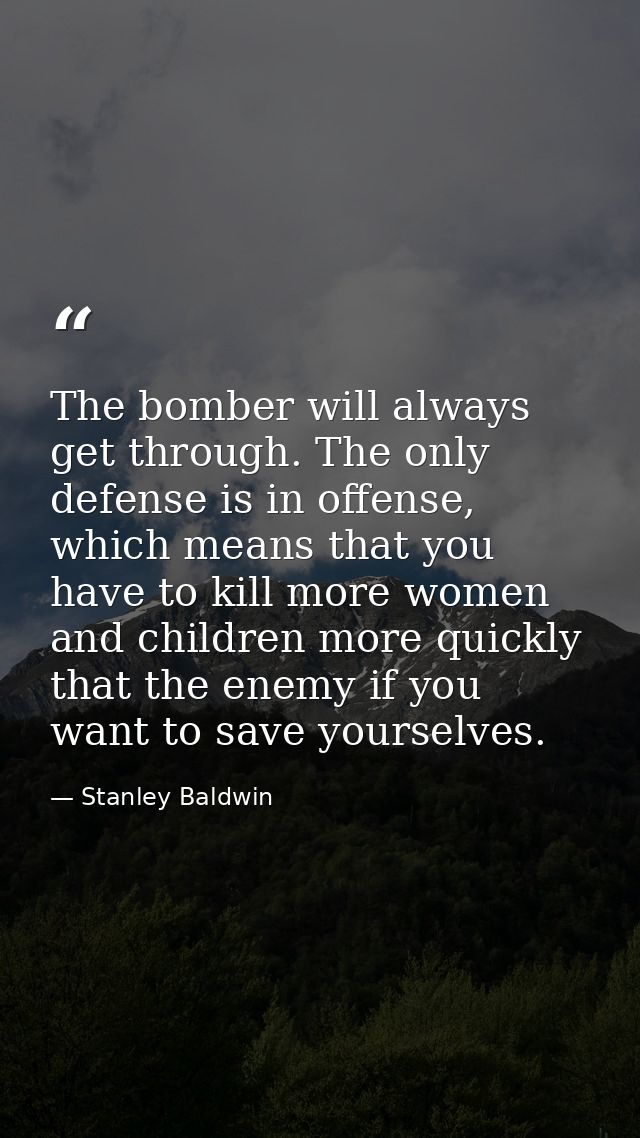 The bomber will always get through. The only defense is in offense, which means that you have to kill more women and chi — Stanley Baldwin