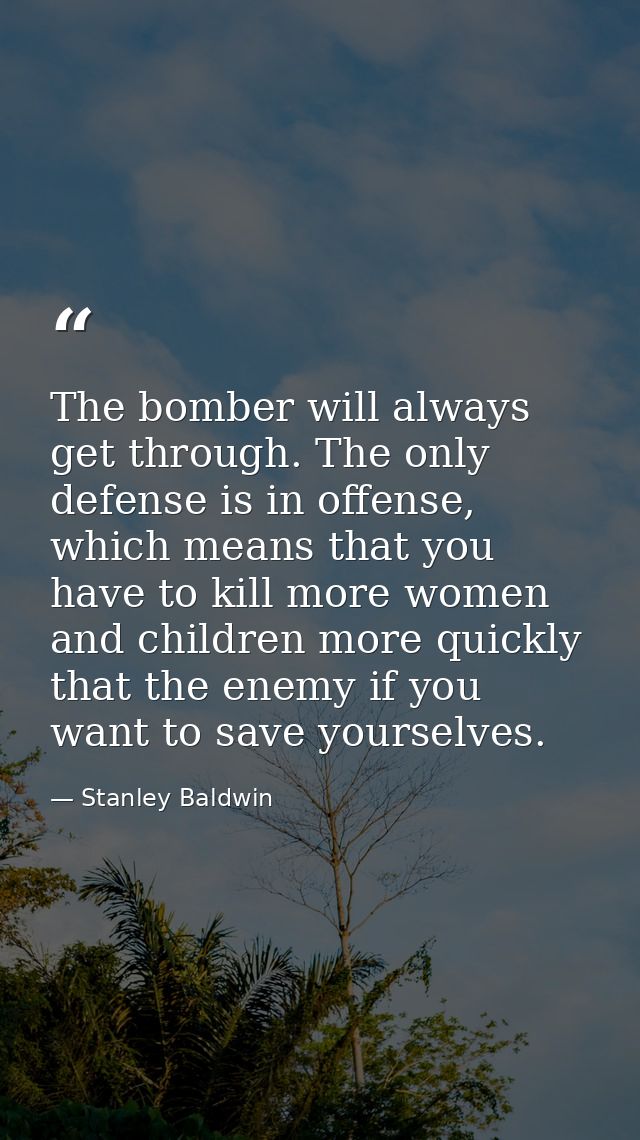 The bomber will always get through. The only defense is in offense, which means that you have to kill more women and chi — Stanley Baldwin