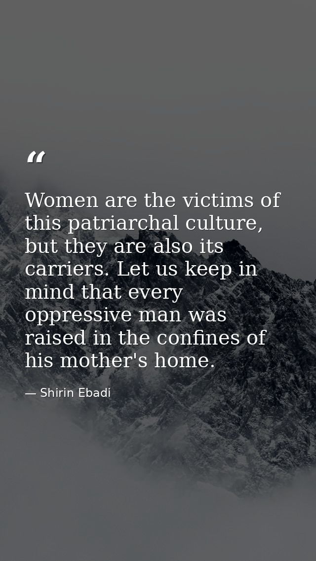 Women are the victims of this patriarchal culture, but they are also its carriers. Let us keep in mind that every oppres — Shirin Ebadi