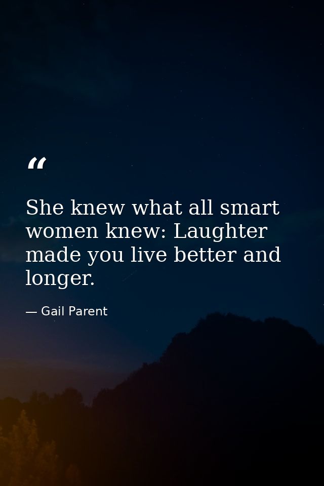 She knew what all smart women knew: Laughter made you live better and longer. — Gail Parent